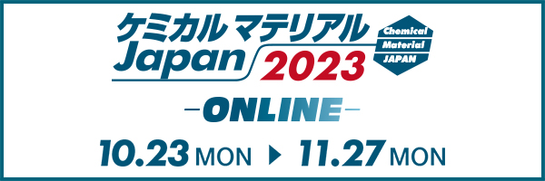 ケミカルマテリアルJAPAN2023-ONLINE-10/23 MON から 11/27 MON 詳しくはこちらをクリック